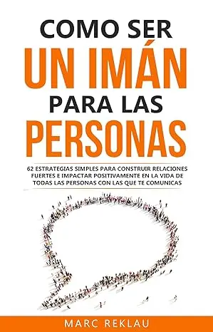 Como ser un imán para las personas 62 Estrategias simples para construir relaciones fuertes e impactar positivamente en la vida de todas las personas ... cambiarán tu vida nº 4)