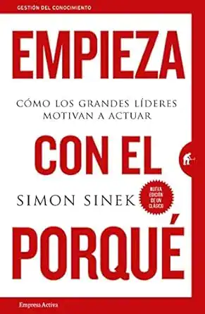 Empieza con el porqué: Cómo los grandes líderes motivan a actuar (Gestión del conocimiento)