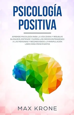 Psicología positiva: Aprende psicología para la vida diaria y resuelve bloqueos; Entiende y supera los miedos entendiendo a las personas y reconociendo ... (Psicología General nº 1)